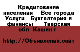 Кредитование населения. - Все города Услуги » Бухгалтерия и финансы   . Тверская обл.,Кашин г.